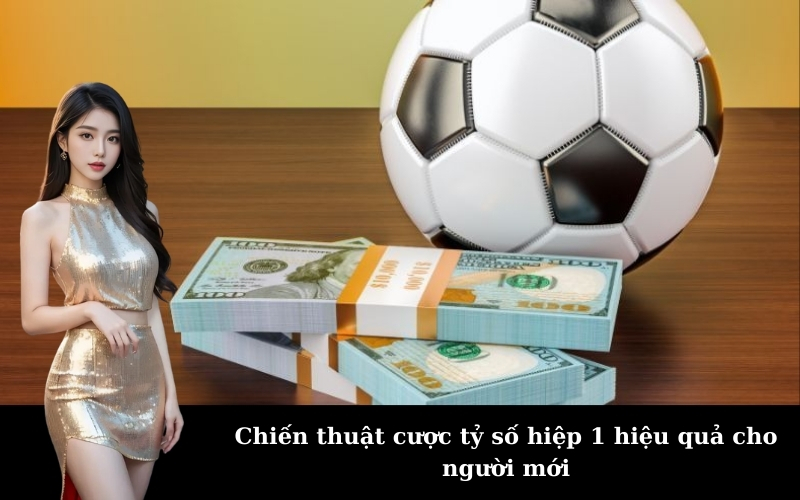 Chiến thuật cược tỷ số hiệp 1 hiệu quả cho người mới