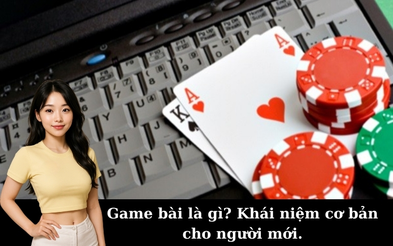 Game bài là gì? Khái niệm cơ bản cho người mới.