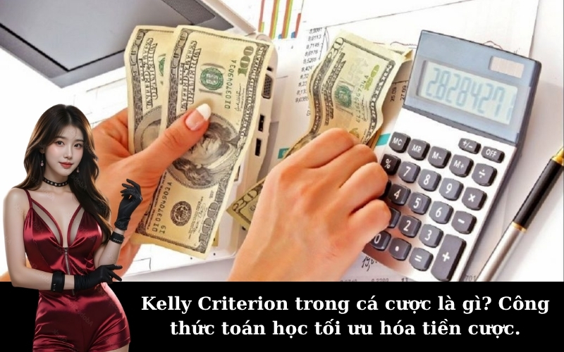 Kelly Criterion trong cá cược là gì? Công thức toán học tối ưu hóa tiền cược.