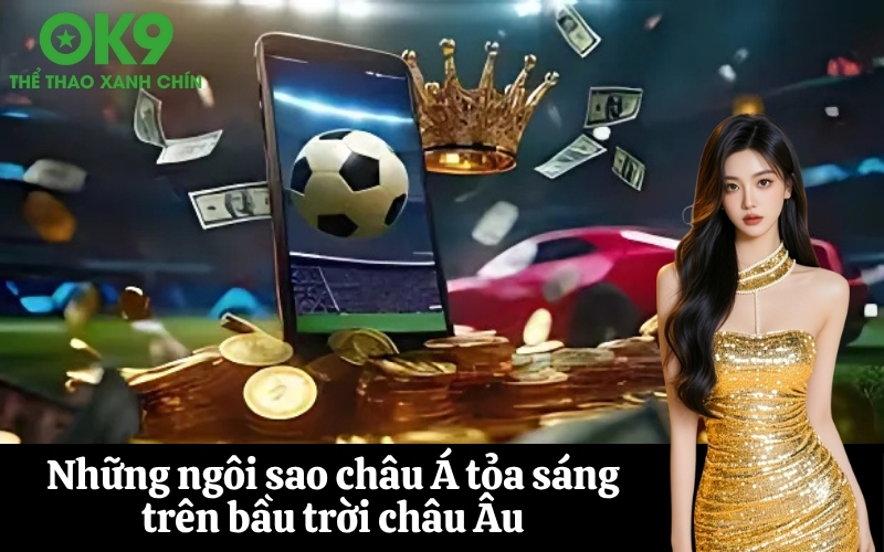 Những ngôi sao châu Á tỏa sáng trên bầu trời châu Âu