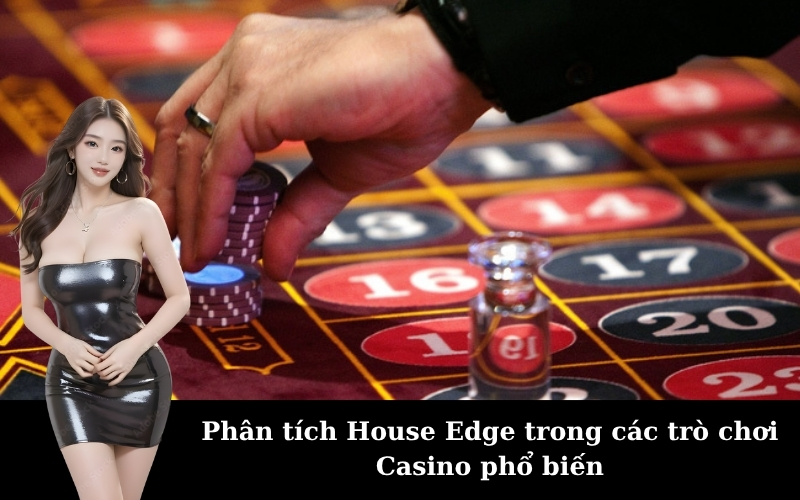 Phân tích House Edge trong các trò chơi Casino phổ biến