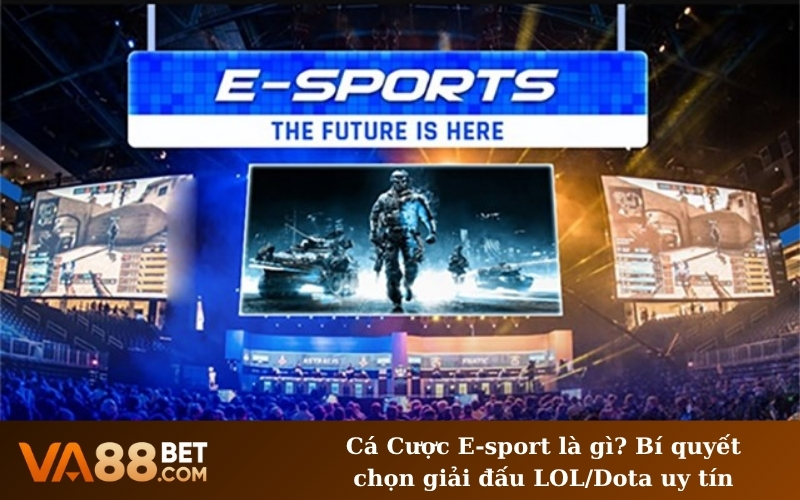 Cá Cược E-sport là gì? Bí quyết chọn giải đấu LOL/Dota uy tín