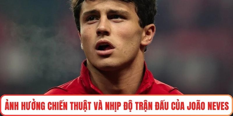 Ảnh hưởng chiến thuật và nhịp độ trận đấu của João Neves