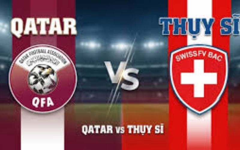 Nhận định Qatar vs Thụy Sĩ Lối chơi kỷ luật châu Âu đối đầu ẩn số châu Á.